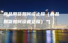 商品期货如何设止损（商品期货如何设置止损）