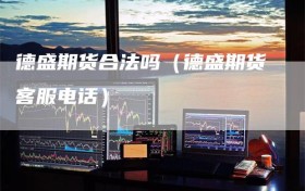 德盛期货合法吗（德盛期货客服电话）