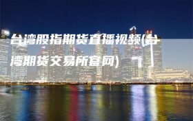 台湾股指期货直播视频(台湾期货交易所官网)