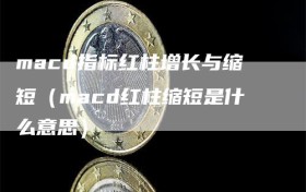 macd指标红柱增长与缩短（macd红柱缩短是什么意思）