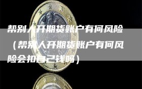 帮别人开期货账户有何风险（帮别人开期货账户有何风险会扣自己钱吗）