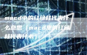 macd中的红绿柱代表什么意思（macd里的红绿柱代表什么）