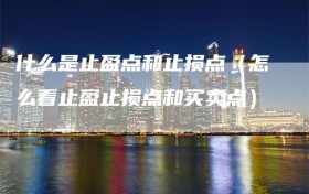 什么是止盈点和止损点（怎么看止盈止损点和买卖点）