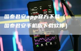 国泰君安app官方下载（国泰君安手机版下载软件）