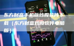 东方财富手机版炒股软件下载（东方财富炒股软件电脑版）