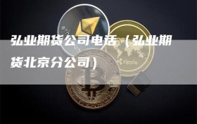 弘业期货公司电话（弘业期货北京分公司）