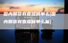 国内期货有直播喊单么(国内期货有直播喊单么嘛)