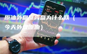 原油外盘涨内盘为什么跌（今天外盘原油）