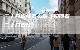 二十日均线怎么看（如何看二十日均线）