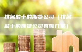 排名前十的期货公司（排名前十的期货公司有哪几家）