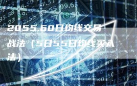 2055.60日均线交易战法（5日55日均线买入法）