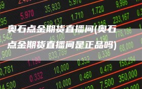 奥石点金期货直播间(奥石点金期货直播间是正品吗)