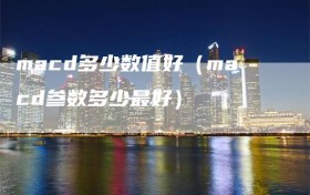 macd多少数值好（macd参数多少最好）