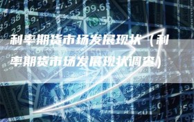 利率期货市场发展现状（利率期货市场发展现状调查）