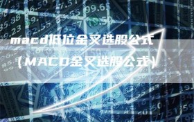 macd低位金叉选股公式（MACD金叉选股公式）