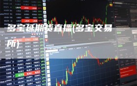 多宝延期货直播(多宝交易所)