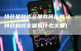 持仓量和成交量有何区别（持仓和成交量有什么关系）