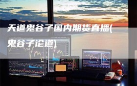 天道鬼谷子国内期货直播(鬼谷子论道)