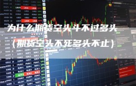 为什么期货空头斗不过多头（期货空头不死多头不止）