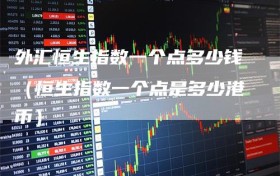 外汇恒生指数一个点多少钱（恒生指数一个点是多少港币）
