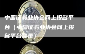 中国证券业协会网上报名平台（中国证券业协会网上报名平台登录）