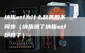 纳指etf为什么和美股不同步（纳指涨了纳指etf却跌了）