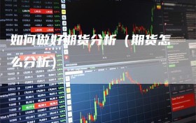 如何做好期货分析（期货怎么分析）