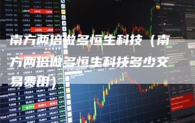 南方两倍做多恒生科技（南方两倍做多恒生科技多少交易费用）