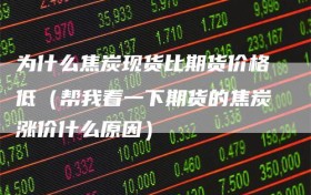 为什么焦炭现货比期货价格低（帮我看一下期货的焦炭涨价什么原因）