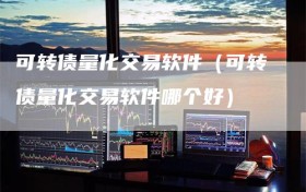 可转债量化交易软件（可转债量化交易软件哪个好）