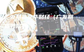 广发期货文华财经（广发期货如何）