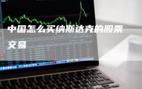 中国怎么买纳斯达克的股票交易