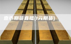 壹币期货直播(1元期货)