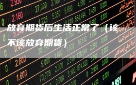 放弃期货后生活正常了（该不该放弃期货）