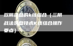 双阴洗盘的k线组合（三阴战法洗盘技术K线组合操作要点）