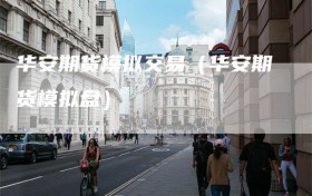 华安期货模拟交易（华安期货模拟盘）
