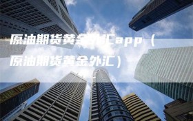 原油期货黄金外汇app（原油期货黄金外汇）