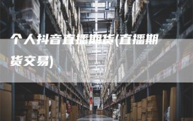 个人抖音直播期货(直播期货交易)