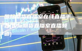 国际期货直播室在线直播平台(国际期货直播室直播频道)