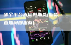 哪个平台直播做期货(期货直播间哪里有)