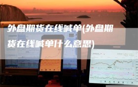 外盘期货在线喊单(外盘期货在线喊单什么意思)