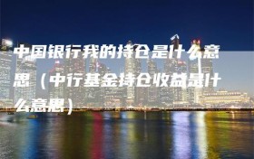 中国银行我的持仓是什么意思（中行基金持仓收益是什么意思）