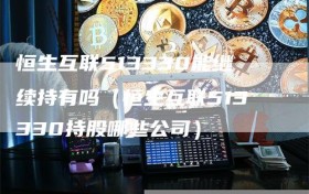 恒生互联513330能继续持有吗（恒生互联513330持股哪些公司）