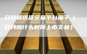 日月明现货交易平台骗子（日月明什么时候上市交易）