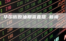 华尔街原油期货直播 新闻