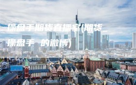 操盘手期货直播室(期货_操盘手 的微博)