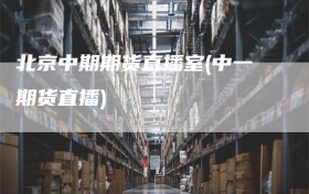 北京中期期货直播室(中一期货直播)