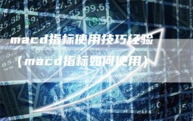 macd指标使用技巧经验（macd指标如何使用）