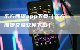 东方期货app下载（东方期货交易软件下载）