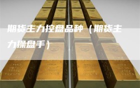 期货主力控盘品种（期货主力操盘手）